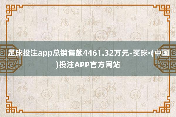 足球投注app总销售额4461.32万元-买球·(中国)投注APP官方网站