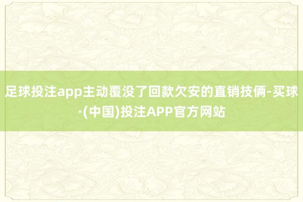 足球投注app主动覆没了回款欠安的直销技俩-买球·(中国)投注APP官方网站