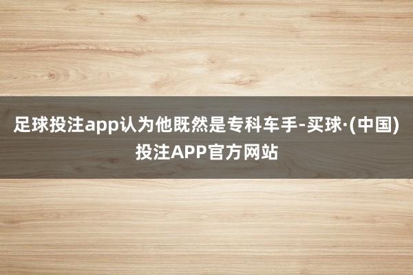 足球投注app认为他既然是专科车手-买球·(中国)投注APP官方网站