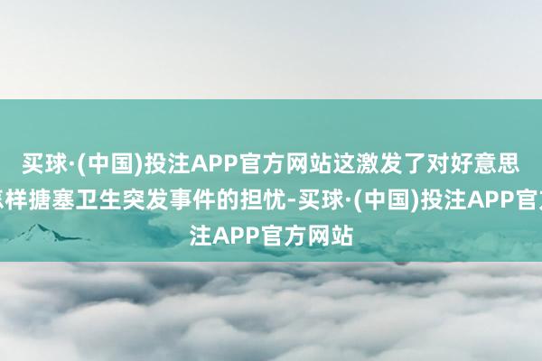 买球·(中国)投注APP官方网站这激发了对好意思国将怎样搪塞卫生突发事件的担忧-买球·(中国)投注APP官方网站