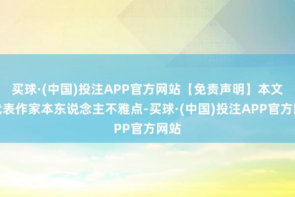 买球·(中国)投注APP官方网站【免责声明】本文仅代表作家本东说念主不雅点-买球·(中国)投注APP官方网站