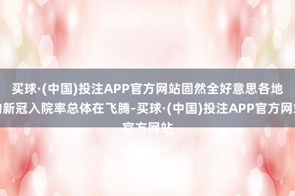 买球·(中国)投注APP官方网站固然全好意思各地的新冠入院率总体在飞腾-买球·(中国)投注APP官方网站