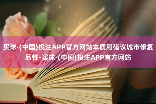 买球·(中国)投注APP官方网站本质和磋议城市修复品性-买球·(中国)投注APP官方网站