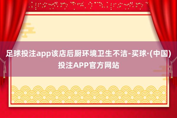 足球投注app该店后厨环境卫生不洁-买球·(中国)投注APP官方网站