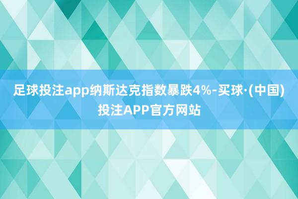 足球投注app纳斯达克指数暴跌4%-买球·(中国)投注APP官方网站