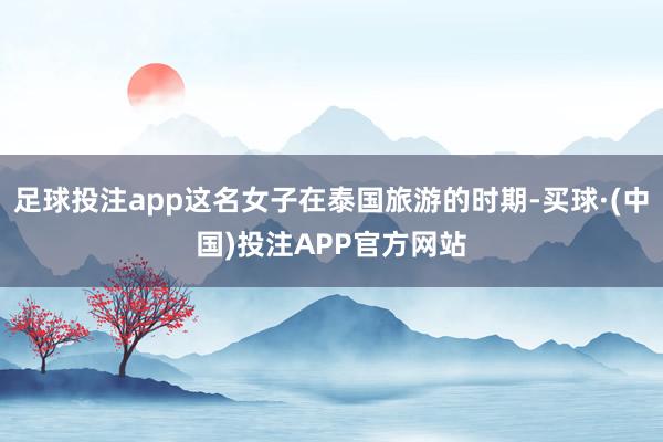 足球投注app这名女子在泰国旅游的时期-买球·(中国)投注APP官方网站