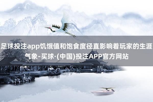 足球投注app饥饿值和饱食度径直影响着玩家的生涯气象-买球·(中国)投注APP官方网站