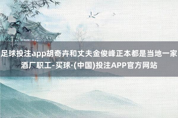足球投注app胡奇卉和丈夫金俊峰正本都是当地一家酒厂职工-买球·(中国)投注APP官方网站