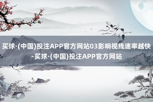 买球·(中国)投注APP官方网站03影响视线速率越快-买球·(中国)投注APP官方网站
