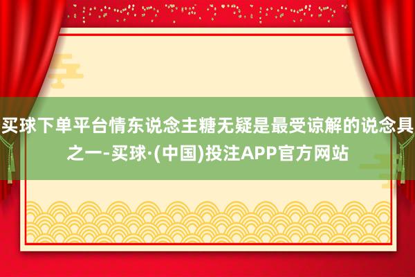 买球下单平台情东说念主糖无疑是最受谅解的说念具之一-买球·(中国)投注APP官方网站