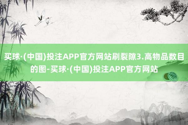 买球·(中国)投注APP官方网站刷裂隙3.高物品数目的图-买球·(中国)投注APP官方网站