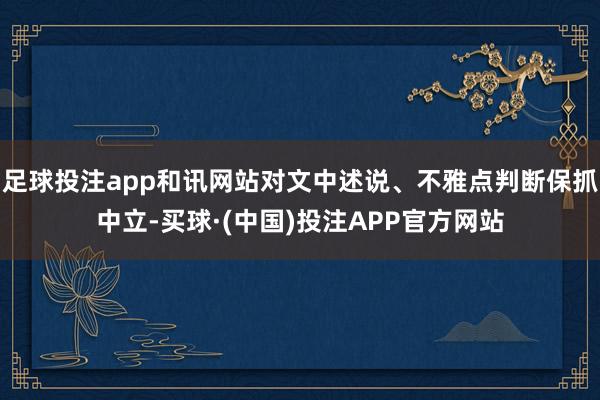 足球投注app和讯网站对文中述说、不雅点判断保抓中立-买球·(中国)投注APP官方网站