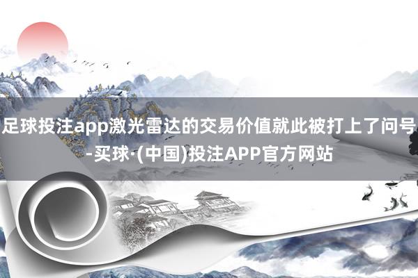足球投注app激光雷达的交易价值就此被打上了问号-买球·(中国)投注APP官方网站
