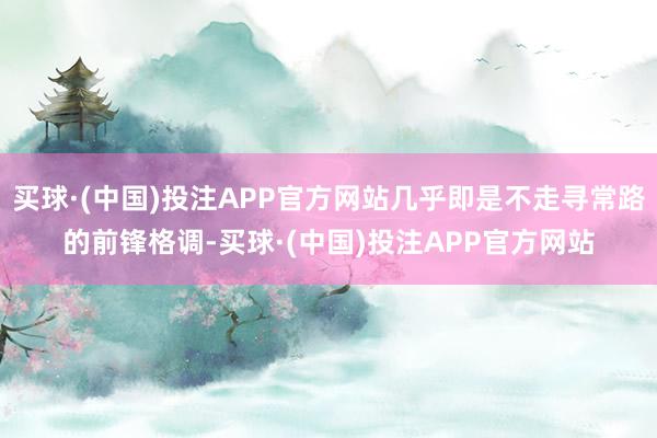 买球·(中国)投注APP官方网站几乎即是不走寻常路的前锋格调-买球·(中国)投注APP官方网站