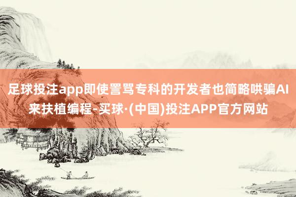 足球投注app即使詈骂专科的开发者也简略哄骗AI来扶植编程-买球·(中国)投注APP官方网站