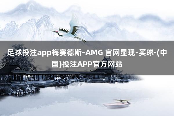足球投注app梅赛德斯-AMG 官网显现-买球·(中国)投注APP官方网站