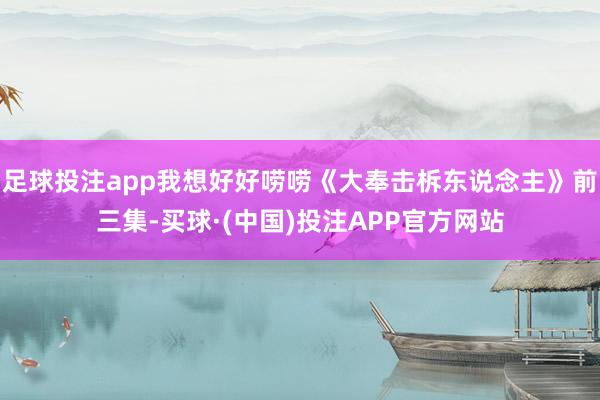 足球投注app我想好好唠唠《大奉击柝东说念主》前三集-买球·(中国)投注APP官方网站