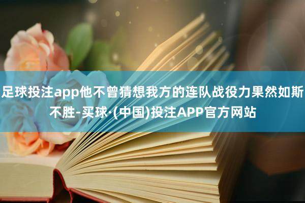 足球投注app他不曾猜想我方的连队战役力果然如斯不胜-买球·(中国)投注APP官方网站