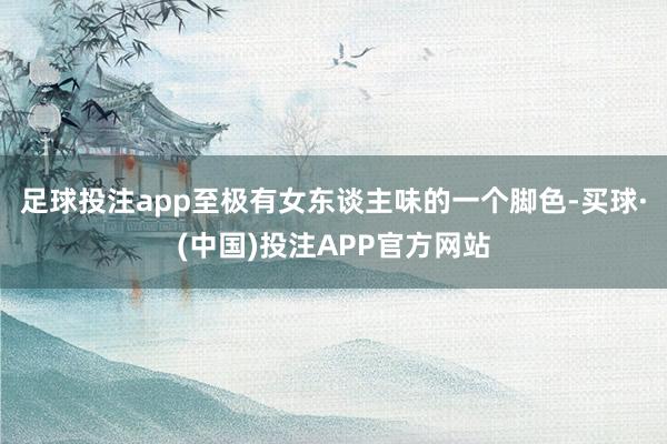 足球投注app至极有女东谈主味的一个脚色-买球·(中国)投注APP官方网站