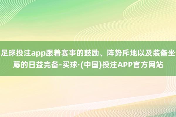 足球投注app跟着赛事的鼓励、阵势斥地以及装备坐蓐的日益完备-买球·(中国)投注APP官方网站