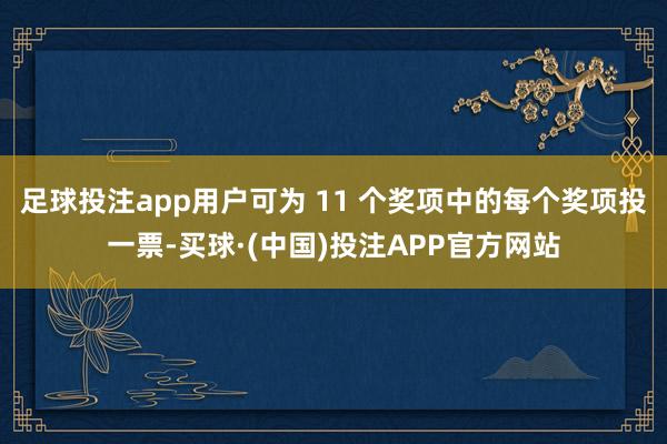 足球投注app用户可为 11 个奖项中的每个奖项投一票-买球·(中国)投注APP官方网站