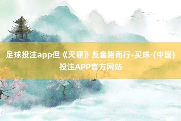 足球投注app但《灭罪》反套路而行-买球·(中国)投注APP官方网站
