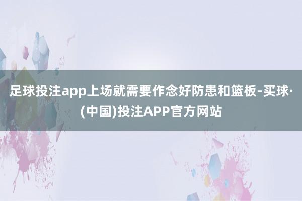 足球投注app上场就需要作念好防患和篮板-买球·(中国)投注APP官方网站