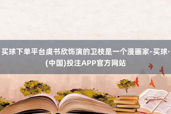 买球下单平台虞书欣饰演的卫枝是一个漫画家-买球·(中国)投注APP官方网站