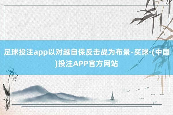 足球投注app以对越自保反击战为布景-买球·(中国)投注APP官方网站