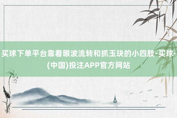 买球下单平台靠着眼波流转和抓玉玦的小四肢-买球·(中国)投注APP官方网站
