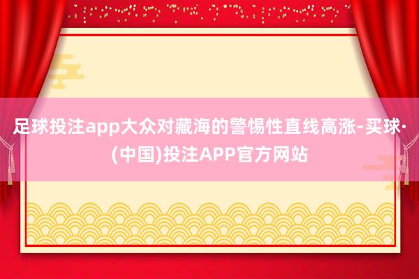 足球投注app大众对藏海的警惕性直线高涨-买球·(中国)投注APP官方网站