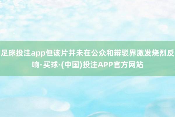 足球投注app但该片并未在公众和辩驳界激发烧烈反响-买球·(中国)投注APP官方网站