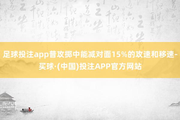 足球投注app普攻掷中能减对面15%的攻速和移速-买球·(中国)投注APP官方网站
