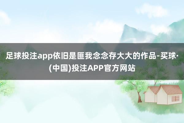 足球投注app依旧是匪我念念存大大的作品-买球·(中国)投注APP官方网站