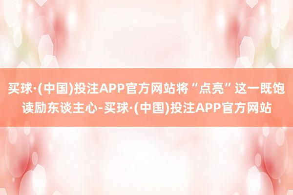 买球·(中国)投注APP官方网站将“点亮”这一既饱读励东谈主心-买球·(中国)投注APP官方网站