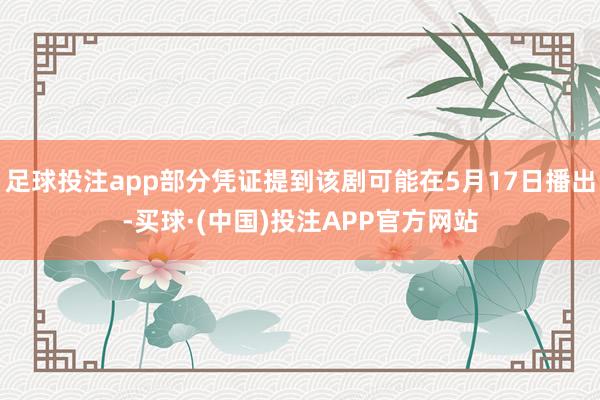 足球投注app部分凭证提到该剧可能在5月17日播出-买球·(中国)投注APP官方网站