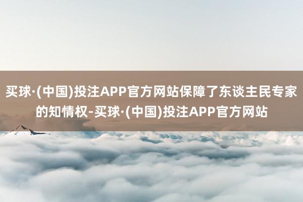 买球·(中国)投注APP官方网站保障了东谈主民专家的知情权-买球·(中国)投注APP官方网站