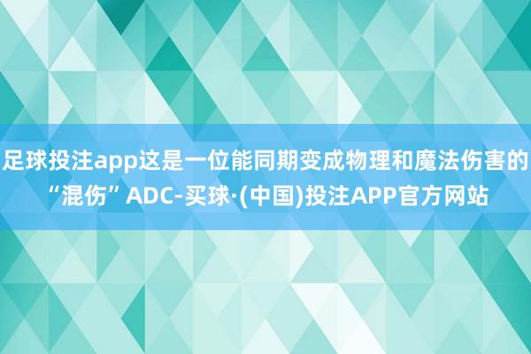 足球投注app这是一位能同期变成物理和魔法伤害的“混伤”ADC-买球·(中国)投注APP官方网站