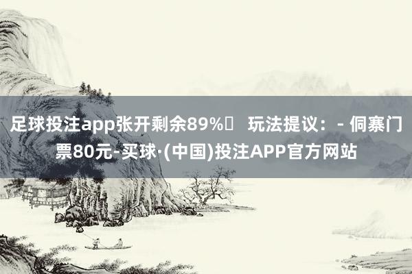 足球投注app张开剩余89%✅ 玩法提议：- 侗寨门票80元-买球·(中国)投注APP官方网站