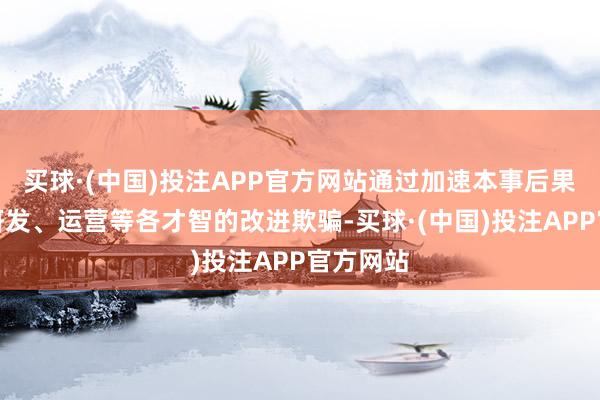 买球·(中国)投注APP官方网站通过加速本事后果在游戏研发、运营等各才智的改进欺骗-买球·(中国)投注APP官方网站