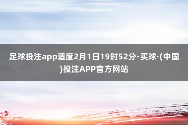 足球投注app适度2月1日19时52分-买球·(中国)投注APP官方网站