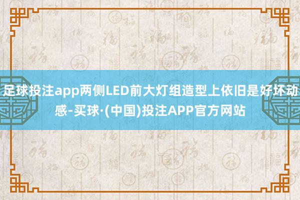 足球投注app两侧LED前大灯组造型上依旧是好坏动感-买球·(中国)投注APP官方网站