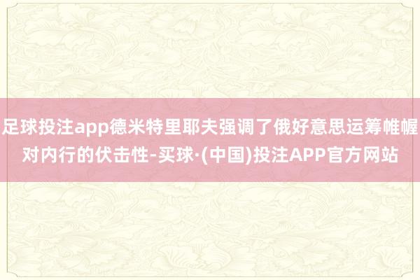 足球投注app德米特里耶夫强调了俄好意思运筹帷幄对内行的伏击性-买球·(中国)投注APP官方网站