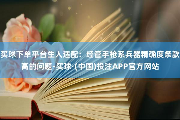 买球下单平台生人适配：经管手枪系兵器精确度条款高的问题-买球·(中国)投注APP官方网站
