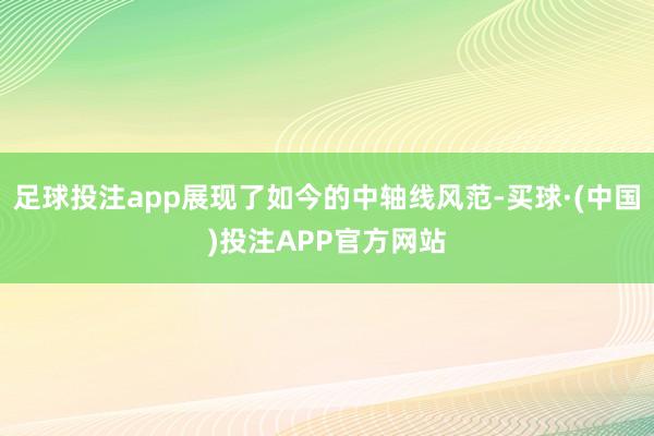 足球投注app展现了如今的中轴线风范-买球·(中国)投注APP官方网站