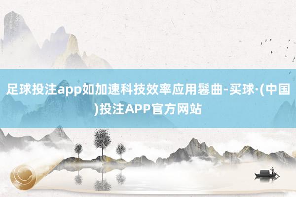 足球投注app如加速科技效率应用鬈曲-买球·(中国)投注APP官方网站