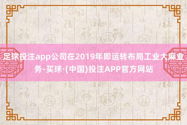 足球投注app公司在2019年即运转布局工业大麻业务-买球·(中国)投注APP官方网站