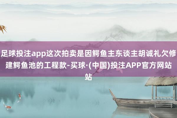 足球投注app这次拍卖是因鳄鱼主东谈主胡诚礼欠修建鳄鱼池的工程款-买球·(中国)投注APP官方网站