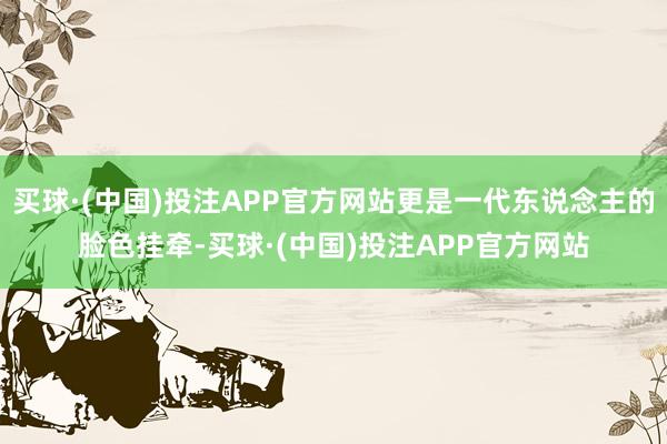 买球·(中国)投注APP官方网站更是一代东说念主的脸色挂牵-买球·(中国)投注APP官方网站