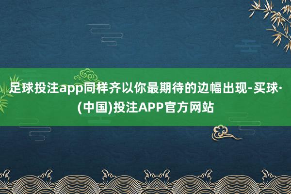 足球投注app同样齐以你最期待的边幅出现-买球·(中国)投注APP官方网站